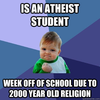 Is an atheist student week off of school due to 2000 year old religion - Is an atheist student week off of school due to 2000 year old religion  Success Kid