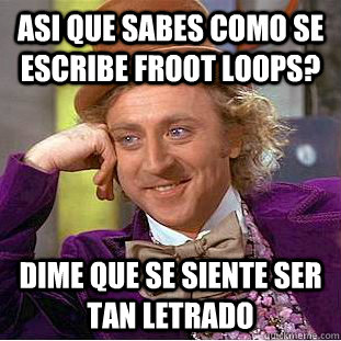asi que sabes como se escribe froot loops? dime que se siente ser tan letrado  Condescending Wonka