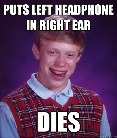 puts left headphone in right ear dies  Bad Luck Brian