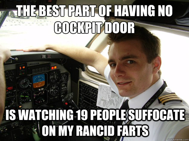 The best part of having no cockpit door Is watching 19 people suffocate on my rancid farts   oblivious regional pilot