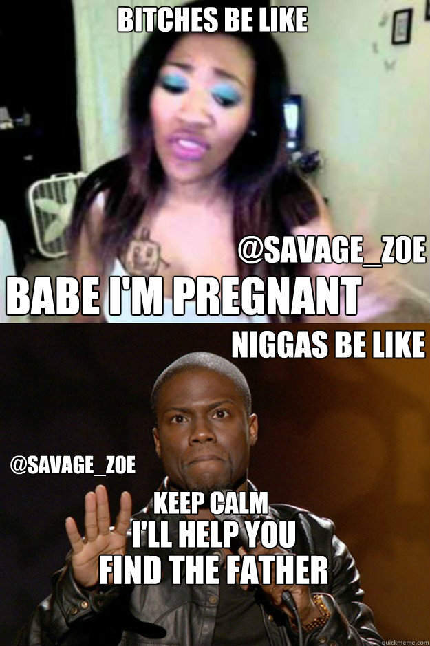BITCHES BE LIKE BABE I'M PREGNANT  KEEP CALM  I'LL HELP YOU  FIND THE FATHER  @SAVAGE_Z0E  @SAVAGE_Z0E NIGGAS BE LIKE  