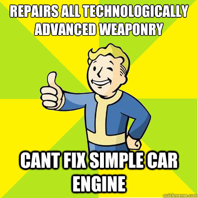 repairs all technologically advanced weaponry cant fix simple car engine - repairs all technologically advanced weaponry cant fix simple car engine  Fallout new vegas