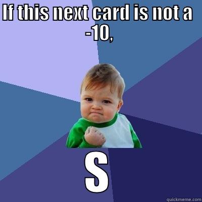 IF THIS NEXT CARD IS NOT A  -10, SOMEBODY IS GONNA GET IT! Success Kid