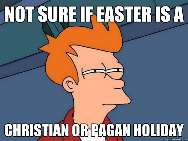 Not sure if easter is a christian or pagan holiday - Not sure if easter is a christian or pagan holiday  Futurama Fry