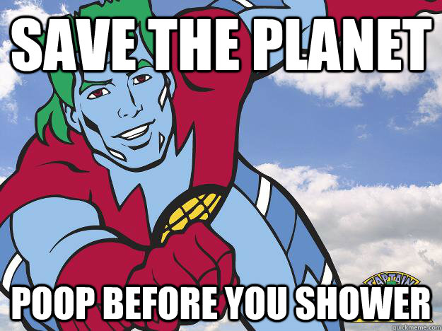 Save the planet Poop before you shower  Captain Planet