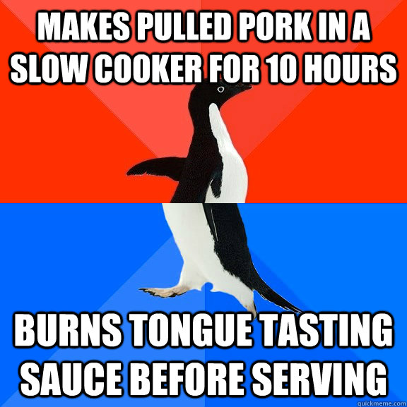 makes pulled pork in a slow cooker for 10 hours burns tongue tasting sauce before serving  Socially Awesome Awkward Penguin