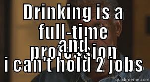 DRINKING IS A FULL-TIME PROFESSION AND I CAN'T HOLD 2 JOBS Misc