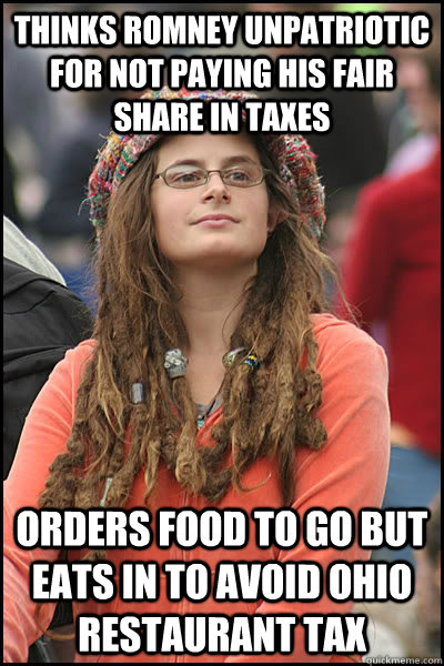Thinks Romney unpatriotic for not paying his fair share in taxes Orders food to go but eats in to avoid Ohio Restaurant Tax  College Liberal