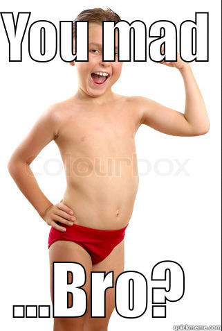 YOU MAD  ...BRO?  Misc