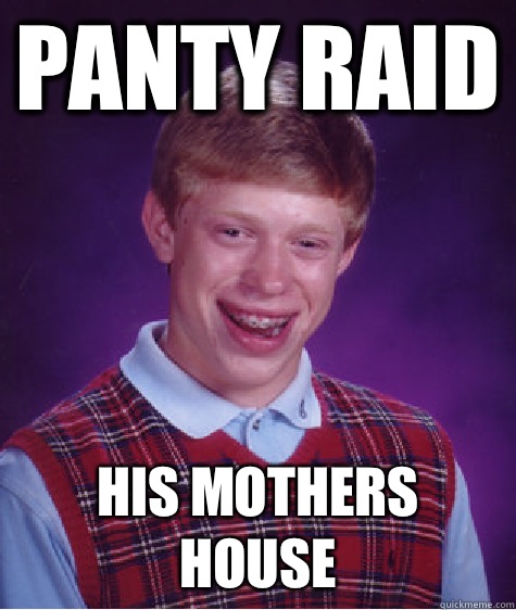 Panty Raid His mothers house  Bad Luck Brian
