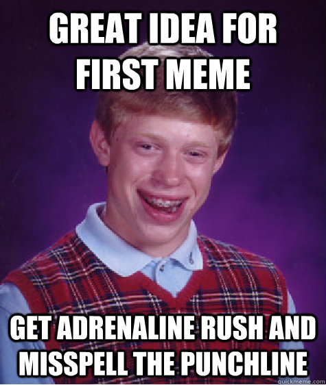 great idea for first meme get adrenaline rush and misspell the punchline - great idea for first meme get adrenaline rush and misspell the punchline  Bad Luck Brian