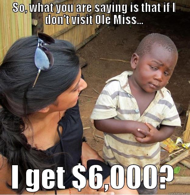 State College Offer - SO, WHAT YOU ARE SAYING IS THAT IF I DON'T VISIT OLE MISS... I GET $6,000? Skeptical Third World Kid