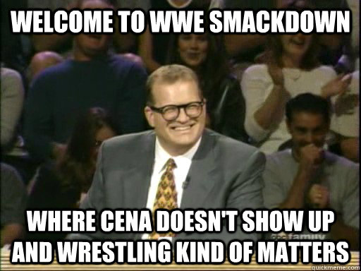 Welcome to WWE Smackdown Where Cena doesn't show up and wrestling kind of matters  Drew Carey Whose Line