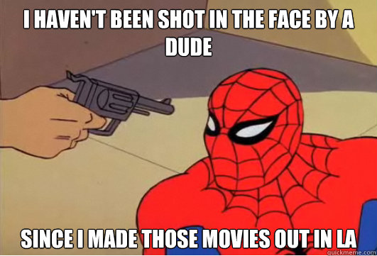 i haven't been shot in the face by a dude since i made those movies out in la  