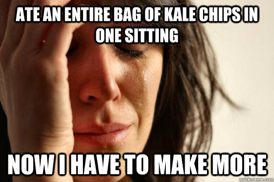Ate an entire bag of kale chips in one sitting Now I have to make more - Ate an entire bag of kale chips in one sitting Now I have to make more  First World Problems