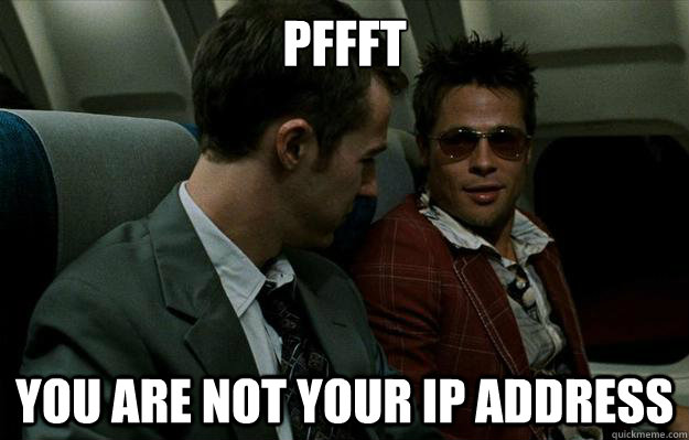 pffft you are not your ip address  