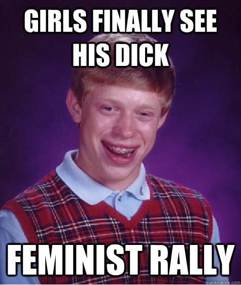 Girls finally see  his dick Feminist Rally  Bad Luck Brian