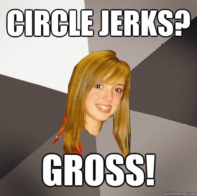 Circle Jerks? Gross!  Musically Oblivious 8th Grader