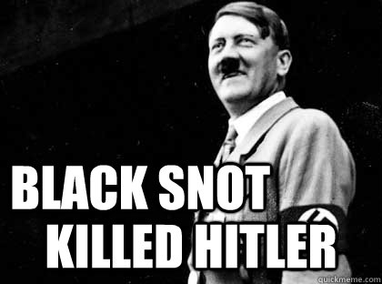 BLACK SNOT Killed Hitler  Good guy hitler