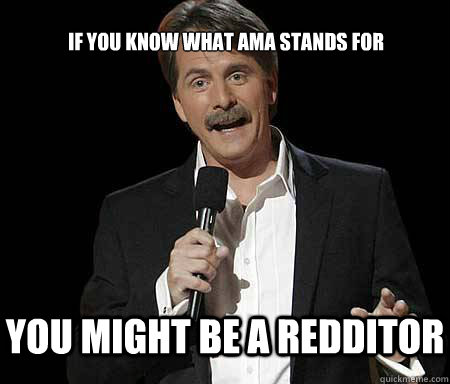 If you know what AMA stands for you might be a redditor  Foxworthy Redditor