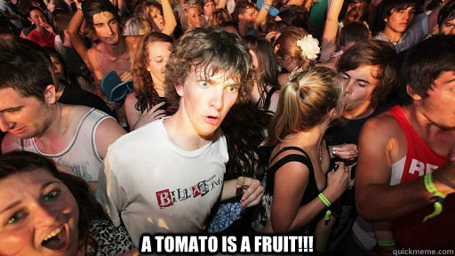A tomato is a fruit!!!  Sudden Clarity Clarence