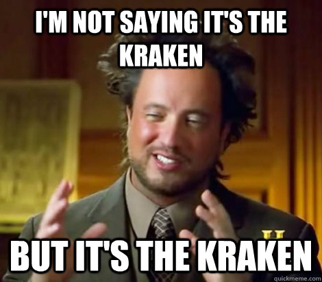 I'm not saying it's the kraken but it's the kraken  
