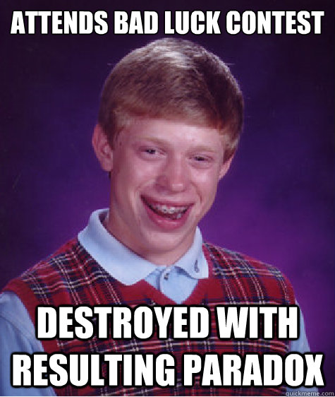 Attends Bad Luck Contest Destroyed with resulting paradox - Attends Bad Luck Contest Destroyed with resulting paradox  Bad Luck Brian