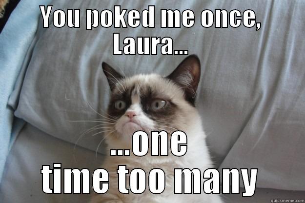 YOU POKED ME ONCE, LAURA... ...ONE TIME TOO MANY Grumpy Cat