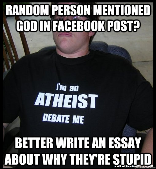 random person mentioned god in facebook post? better write an essay about why they're stupid - random person mentioned god in facebook post? better write an essay about why they're stupid  Scumbag Atheist