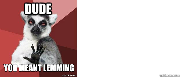 Dude You meant Lemming - Dude You meant Lemming  Chilled out lemur