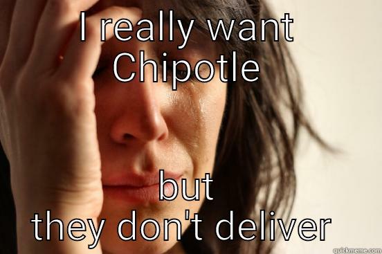 I REALLY WANT CHIPOTLE BUT THEY DON'T DELIVER  First World Problems
