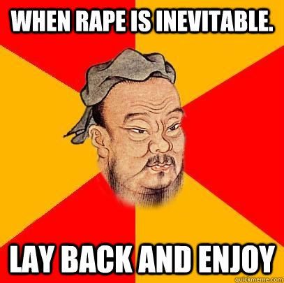 When rape is inevitable. Lay back and enjoy  Confucius says