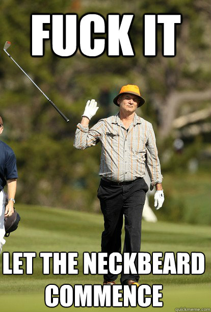 fuck it Let the neckbeard commence  fuck it bill murray