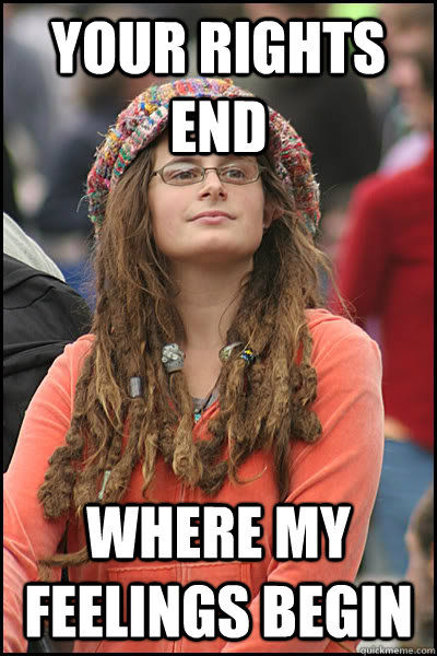 Your rights end Where my feelings begin  College Liberal