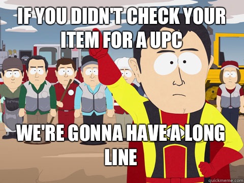 If you didn't check your item for a UPC We're gonna have a long line  Captain Hindsight