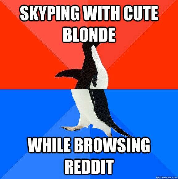 skyping with cute blonde while browsing reddit  Socially Awesome Awkward Penguin