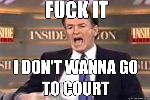 fuck it I DOn't WANNA GO TO COURT - fuck it I DOn't WANNA GO TO COURT  Fuck It Bill OReilly