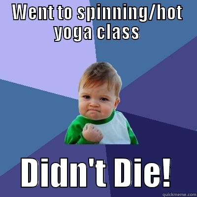 WENT TO SPINNING/HOT YOGA CLASS     DIDN'T DIE!    Success Kid