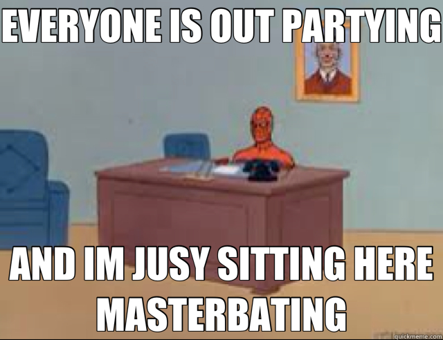 EVERYONE IS OUT PARTYING AND IM JUSY SITTING HERE MASTERBATING  masterbating spider man