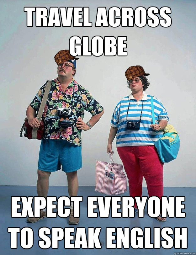 Travel across globe Expect everyone to speak English - Travel across globe Expect everyone to speak English  Scumbag Tourists