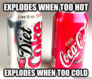 explodes when too hot explodes when too cold  