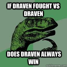 if draven fought vs draven   does draven always win  