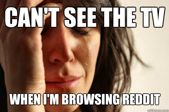 Can't see the tv  when I'm browsing reddit  First World Problems