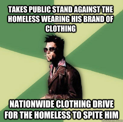 takes public stand against the homeless wearing his brand of clothing nationwide clothing drive for the homeless to spite him  Helpful Tyler Durden