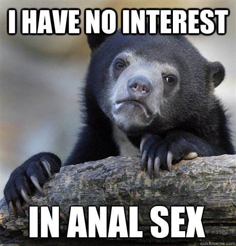 I HAVE NO INTEREST IN ANAL SEX  Confession Bear