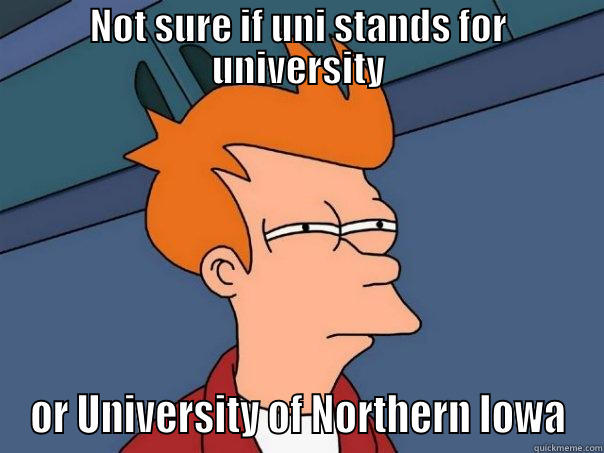NOT SURE IF UNI STANDS FOR UNIVERSITY OR UNIVERSITY OF NORTHERN IOWA Futurama Fry