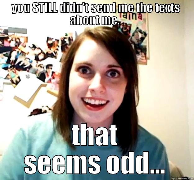 YOU STILL DIDN'T SEND ME THE TEXTS ABOUT ME.  THAT SEEMS ODD... Overly Attached Girlfriend