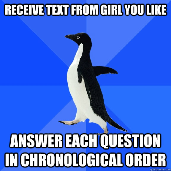 Receive text from girl you like answer each question in chronological order  Socially Awkward Penguin