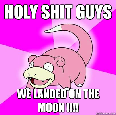 HOLY SHIT GUYS  we landed on the moon !!!!  Slowpoke