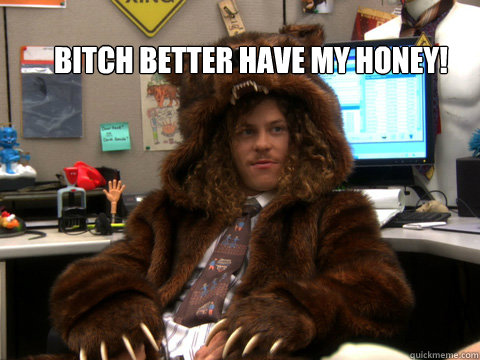 Bitch better have my honey! - Bitch better have my honey!  Blake Bear